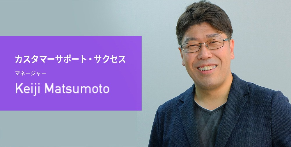 カスタマーサポート・サクセス マネージャー Keiji Matsumoto